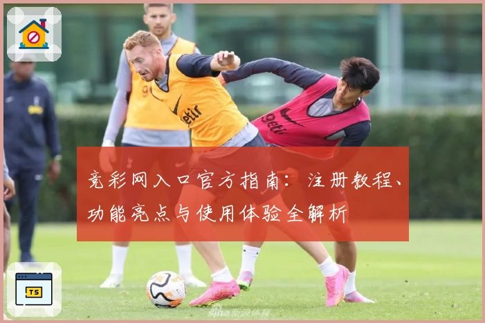 竞彩网入口官方指南：注册教程、功能亮点与使用体验全解析