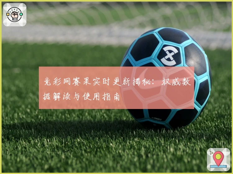 竞彩网赛果实时更新揭秘：权威数据解读与使用指南