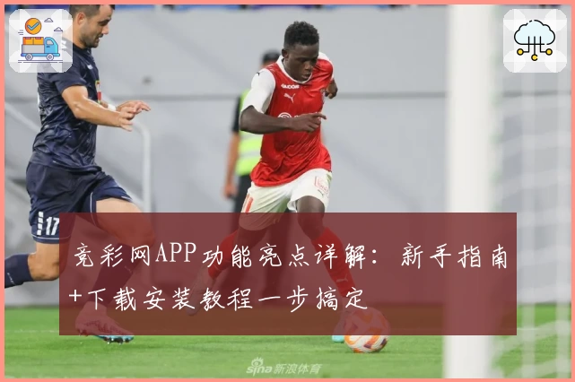 竞彩网APP功能亮点详解：新手指南+下载安装教程一步搞定