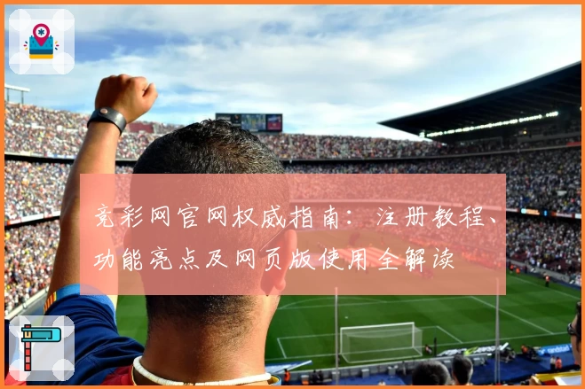 竞彩网官网权威指南:注册教程、功能亮点及网页版使用全解读