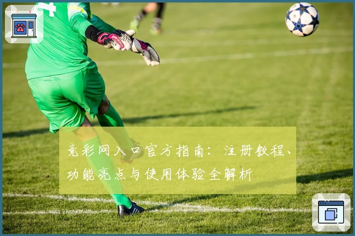 竞彩网入口官方指南:注册教程、功能亮点与使用体验全解析