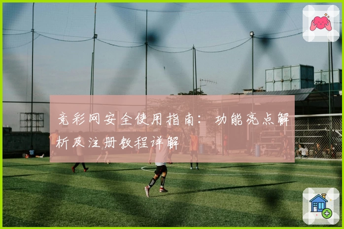 竞彩网安全使用指南:功能亮点解析及注册教程详解
