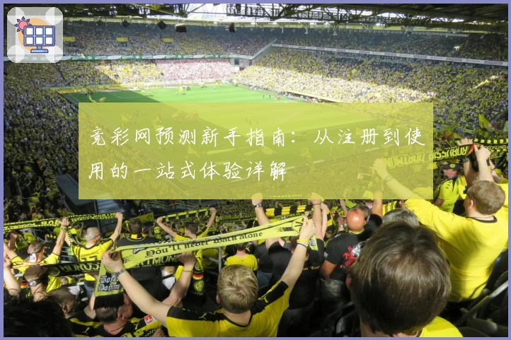 竞彩网预测新手指南：从注册到使用的一站式体验详解