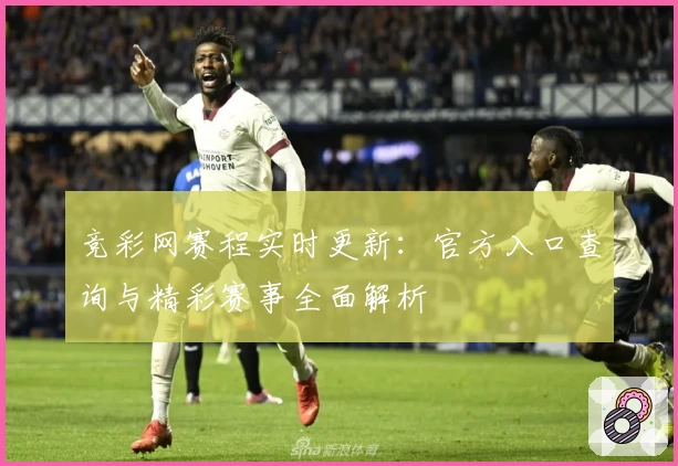 竞彩网赛程实时更新:官方入口查询与精彩赛事全面解析