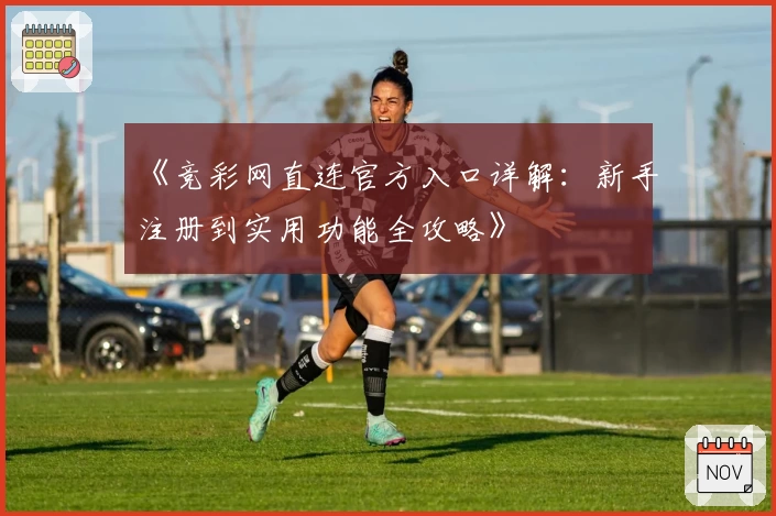 《竞彩网直连官方入口详解：新手注册到实用功能全攻略》