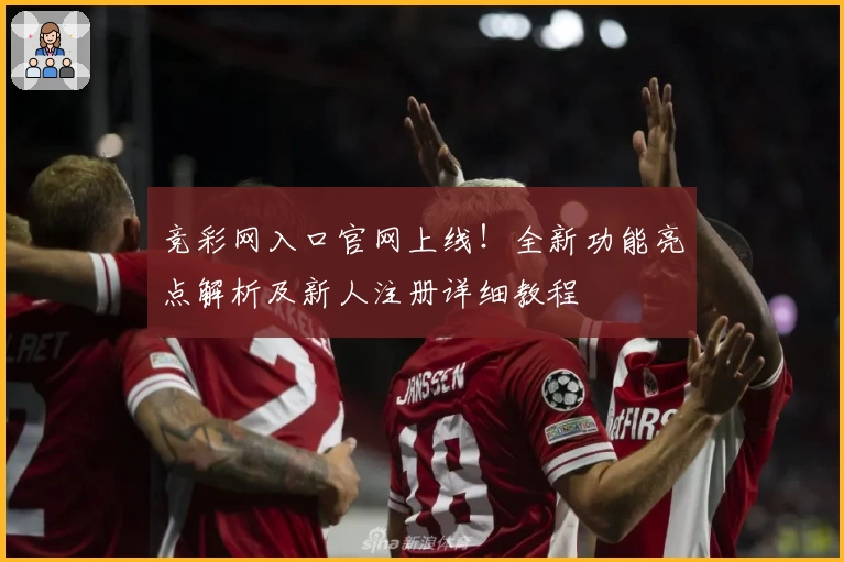 竞彩网入口官网上线!全新功能亮点解析及新人注册详细教程