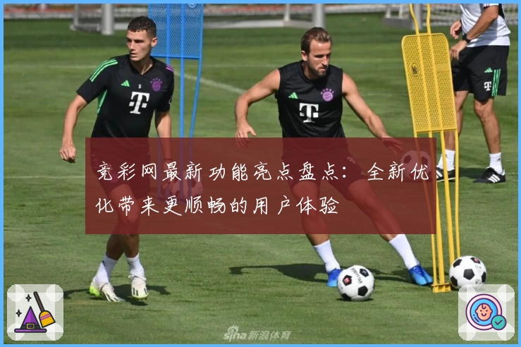 竞彩网最新功能亮点盘点：全新优化带来更顺畅的用户体验