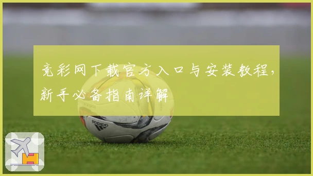 竞彩网下载官方入口与安装教程,新手必备指南详解