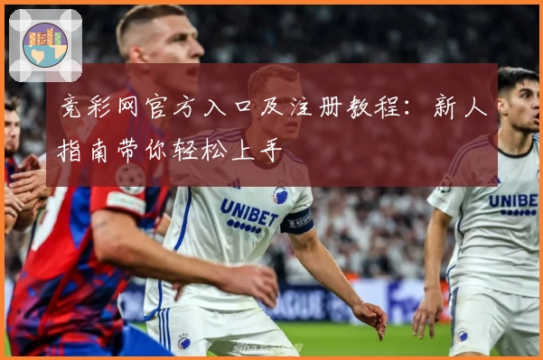 竞彩网官方入口及注册教程:新人指南带你轻松上手