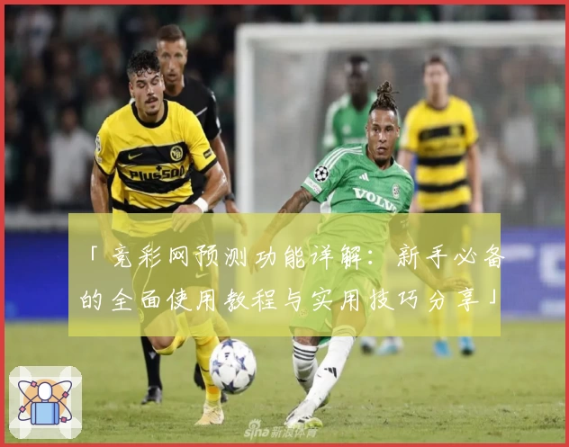 「竞彩网预测功能详解:新手必备的全面使用教程与实用技巧分享」