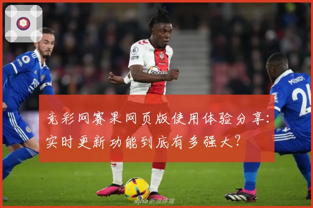 竞彩网赛果网页版使用体验分享：实时更新功能到底有多强大？