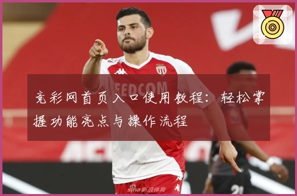 竞彩网首页入口使用教程:轻松掌握功能亮点与操作流程
