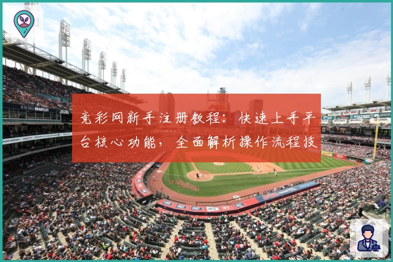 竞彩网新手注册教程:快速上手平台核心功能,全面解析操作流程技巧