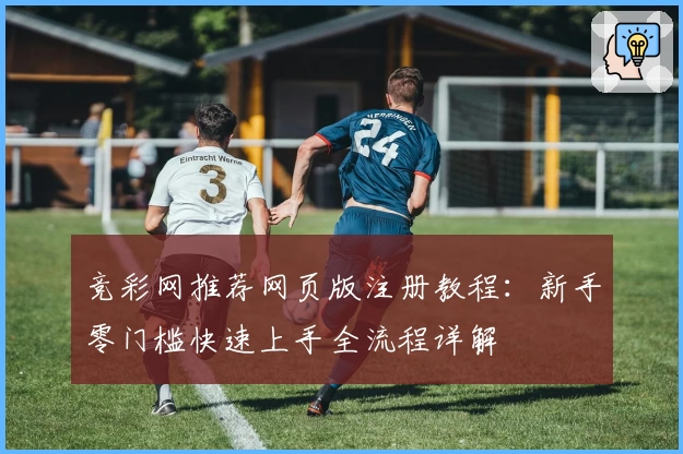 竞彩网推荐网页版注册教程：新手零门槛快速上手全流程详解