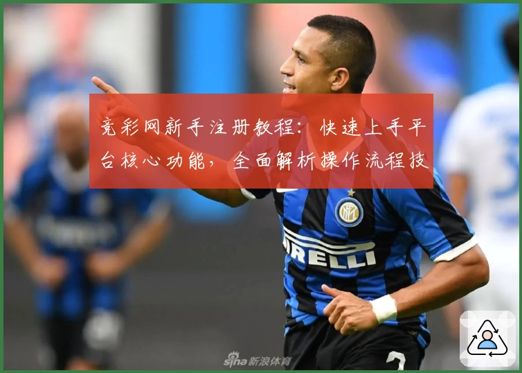 竞彩网新手注册教程:快速上手平台核心功能,全面解析操作流程技巧