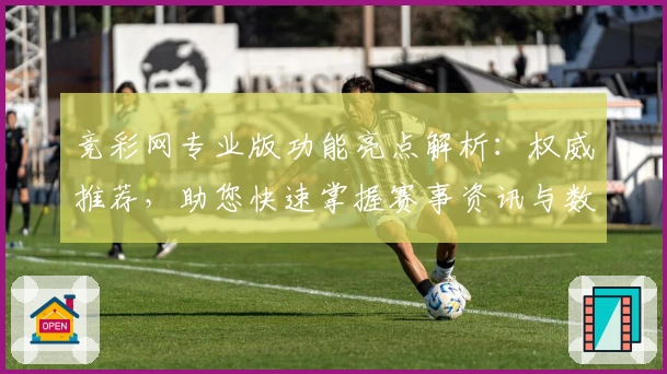 竞彩网专业版功能亮点解析：权威推荐，助您快速掌握赛事资讯与数据