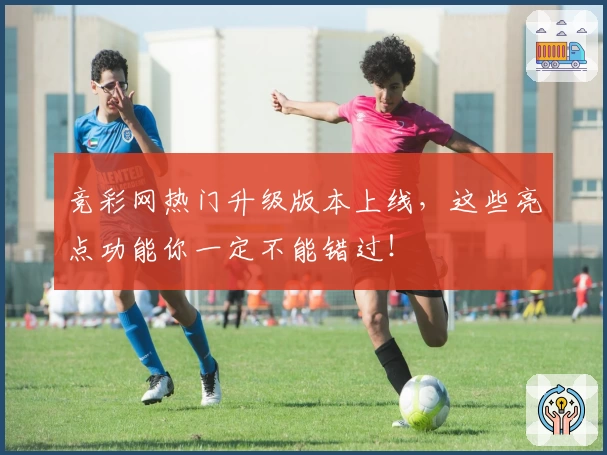 竞彩网热门升级版本上线,这些亮点功能你一定不能错过!