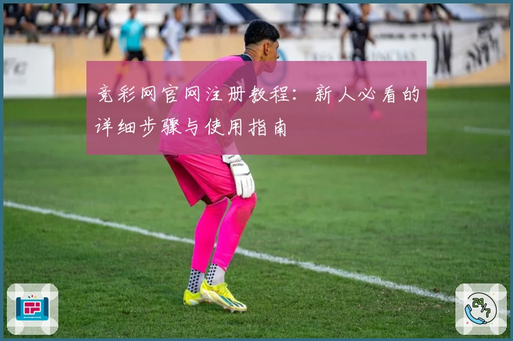 竞彩网官网注册教程:新人必看的详细步骤与使用指南
