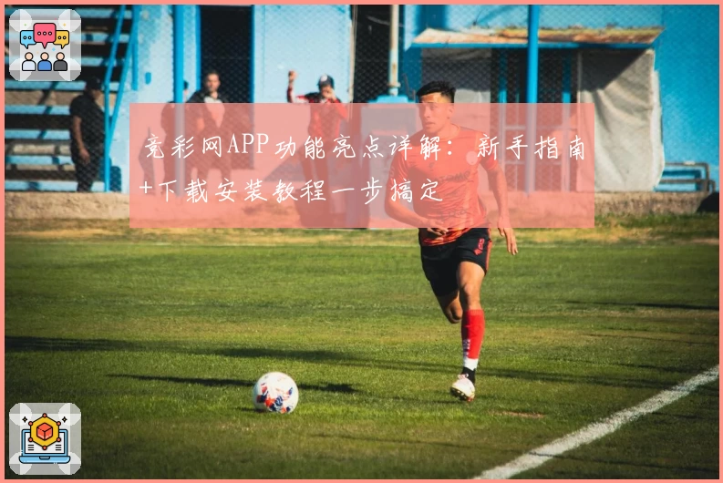 竞彩网APP功能亮点详解：新手指南+下载安装教程一步搞定