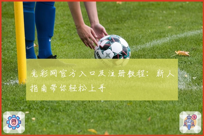 竞彩网官方入口及注册教程：新人指南带你轻松上手