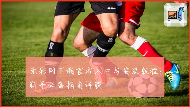 竞彩网下载官方入口与安装教程,新手必备指南详解