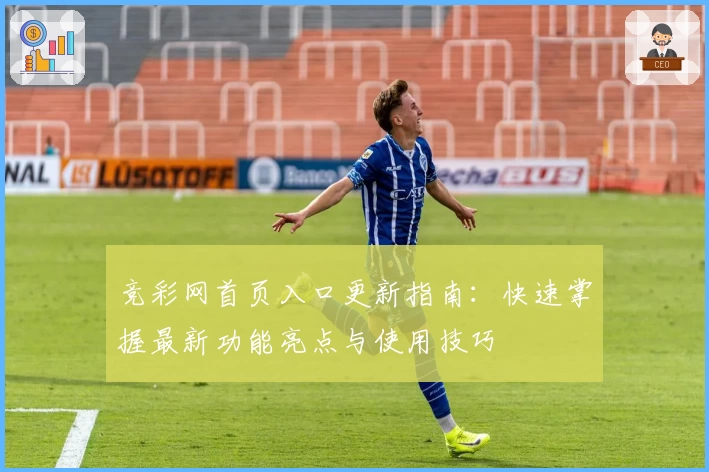 竞彩网首页入口更新指南：快速掌握最新功能亮点与使用技巧