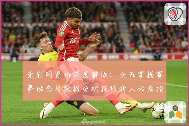竞彩网资讯深度解读：全面掌握赛事动态与数据分析技巧新人必看指南