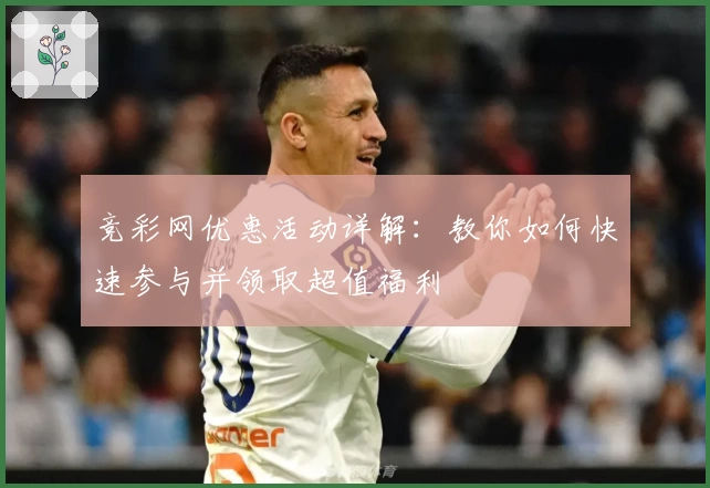 竞彩网优惠活动详解:教你如何快速参与并领取超值福利
