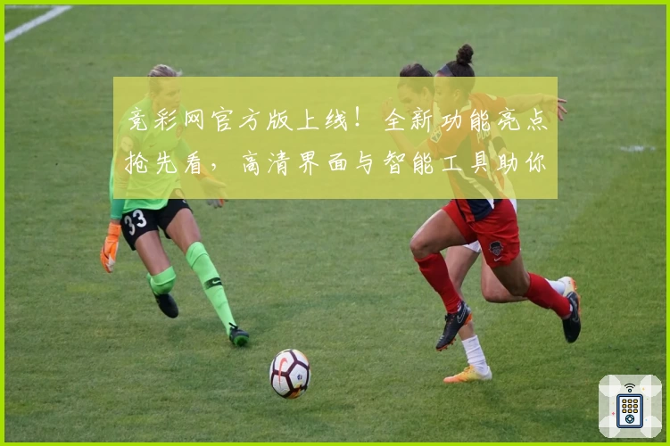 竞彩网官方版上线!全新功能亮点抢先看,高清界面与智能工具助你畅享使用新体验