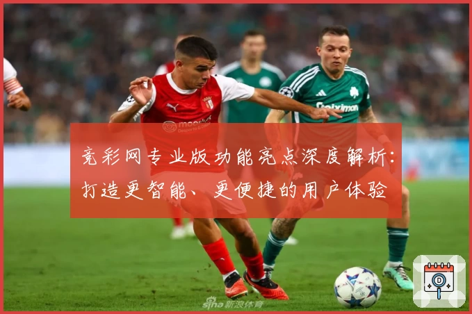 竞彩网专业版功能亮点深度解析：打造更智能、更便捷的用户体验