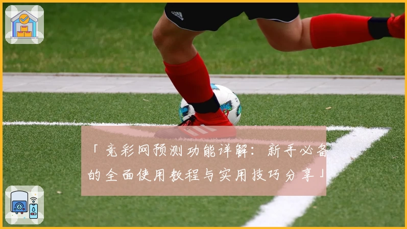 「竞彩网预测功能详解:新手必备的全面使用教程与实用技巧分享」