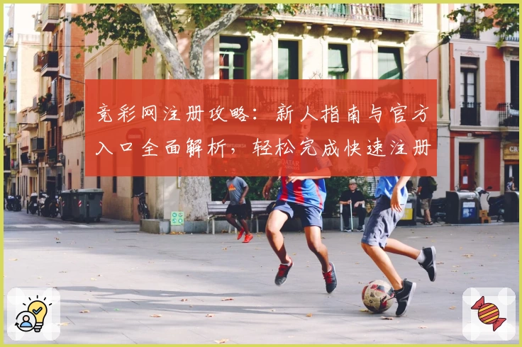 竞彩网注册攻略：新人指南与官方入口全面解析，轻松完成快速注册体验