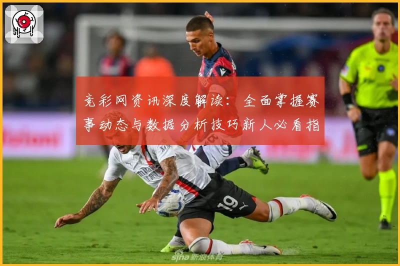 竞彩网资讯深度解读：全面掌握赛事动态与数据分析技巧新人必看指南