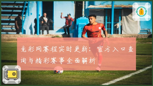 竞彩网赛程实时更新：官方入口查询与精彩赛事全面解析