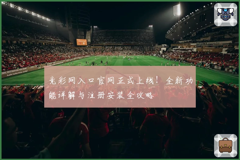 竞彩网入口官网正式上线！全新功能详解与注册安装全攻略