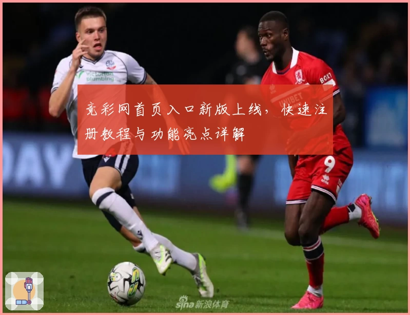 竞彩网首页入口新版上线，快速注册教程与功能亮点详解
