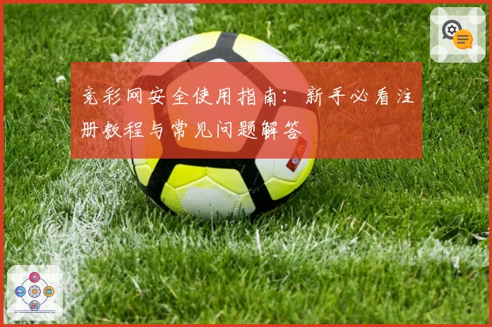 竞彩网安全使用指南：新手必看注册教程与常见问题解答