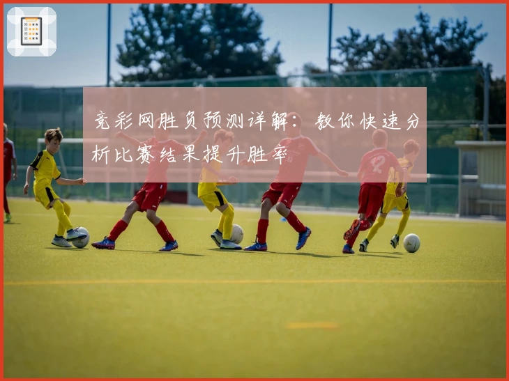 竞彩网胜负预测详解:教你快速分析比赛结果提升胜率