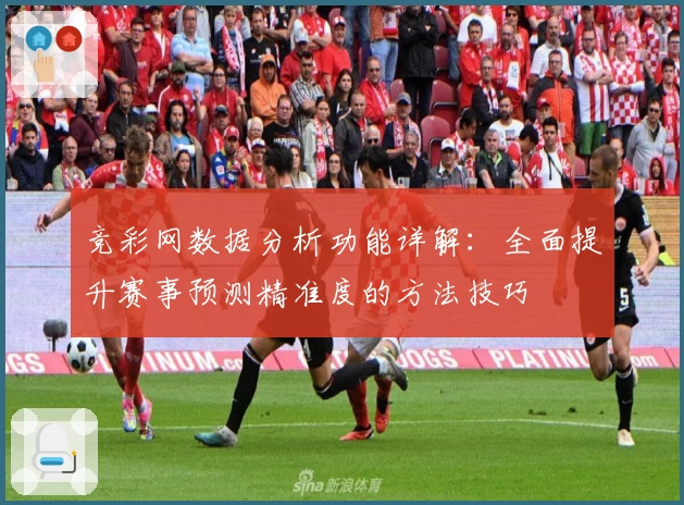 竞彩网数据分析功能详解：全面提升赛事预测精准度的方法技巧