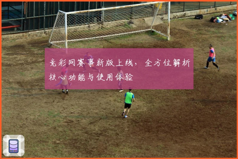 竞彩网赛事新版上线，全方位解析核心功能与使用体验