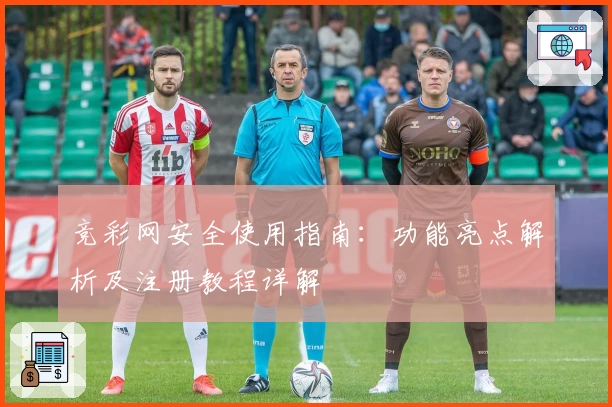 竞彩网安全使用指南：功能亮点解析及注册教程详解