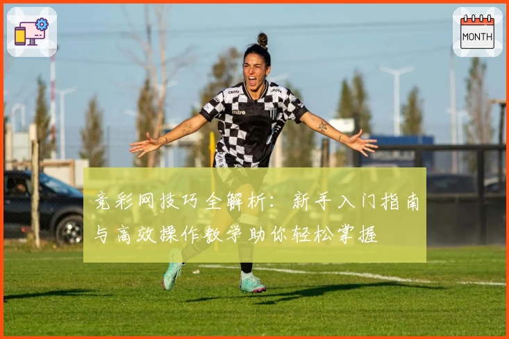 竞彩网技巧全解析：新手入门指南与高效操作教学助你轻松掌握
