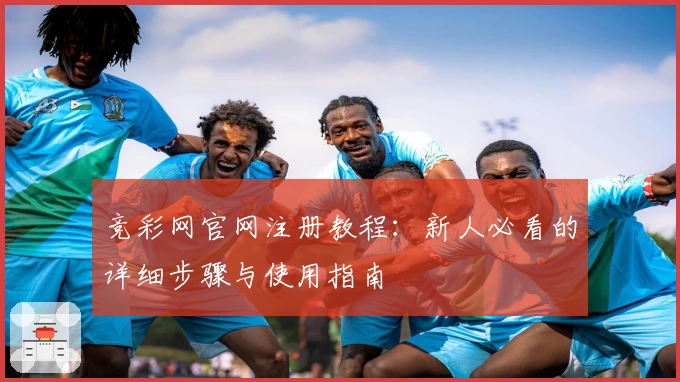 竞彩网官网注册教程：新人必看的详细步骤与使用指南