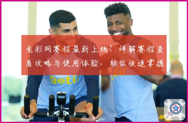 竞彩网赛程最新上线!详解赛程查看攻略与使用体验,助你快速掌握热门赛事动态