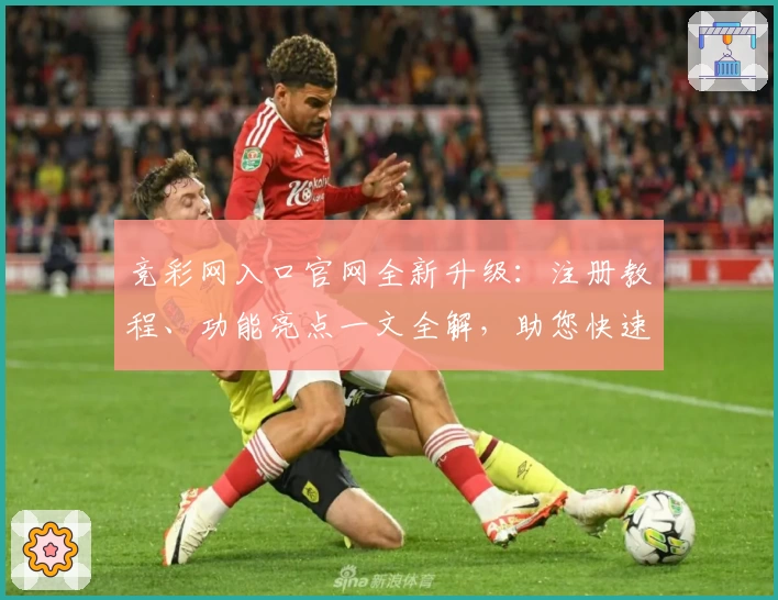 竞彩网入口官网全新升级:注册教程、功能亮点一文全解,助您快速掌握核心玩法