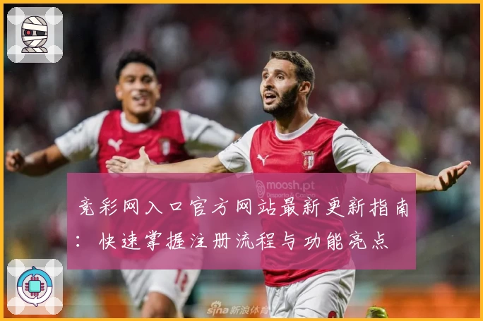 竞彩网入口官方网站最新更新指南：快速掌握注册流程与功能亮点