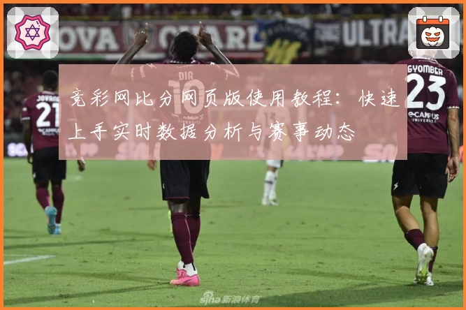 竞彩网比分网页版使用教程:快速上手实时数据分析与赛事动态