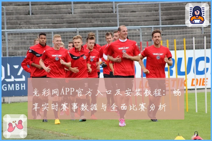 竞彩网APP官方入口及安装教程：畅享实时赛事数据与全面比赛分析