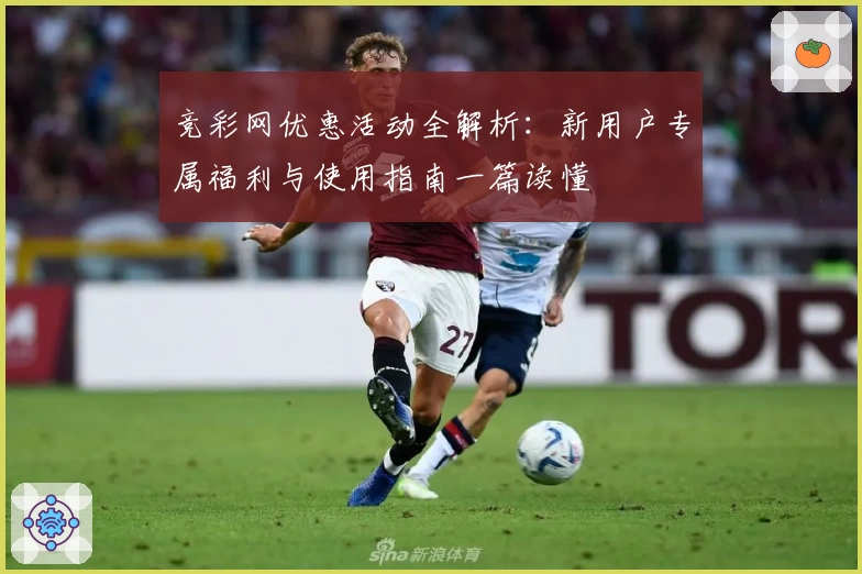 竞彩网优惠活动全解析：新用户专属福利与使用指南一篇读懂