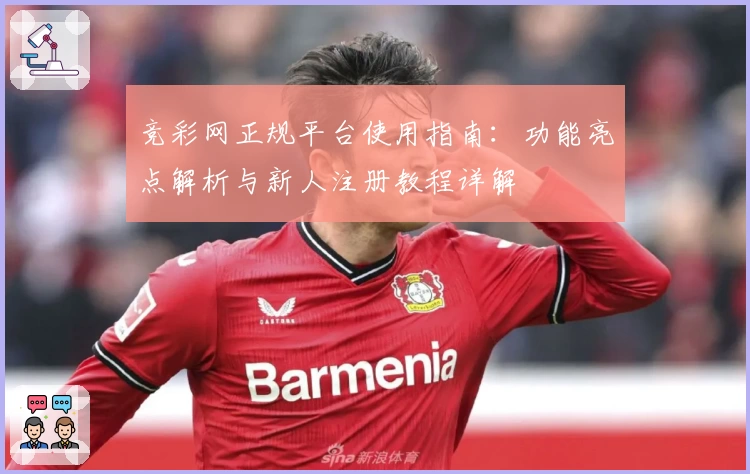 竞彩网正规平台使用指南：功能亮点解析与新人注册教程详解